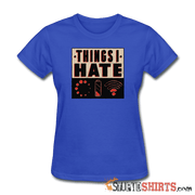 Things I Hate - Women's T-Shirt - StupidShirts.com Women's T-Shirt StupidShirts.com