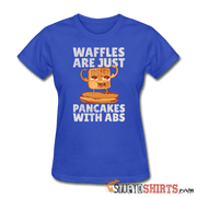 Waffles Are Just Pancakes With Abs - Women's T-Shirt - StupidShirts.com Women's T-Shirt StupidShirts.com