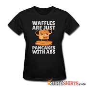 Waffles Are Just Pancakes With Abs - Women's T-Shirt - StupidShirts.com Women's T-Shirt StupidShirts.com