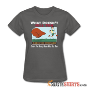 What Doesn't Kill You Makes You Stronger Except For Bears, Bears Will Kill You - Women's T-Shirt - StupidShirts.com Women's T-Shirt StupidShirts.com