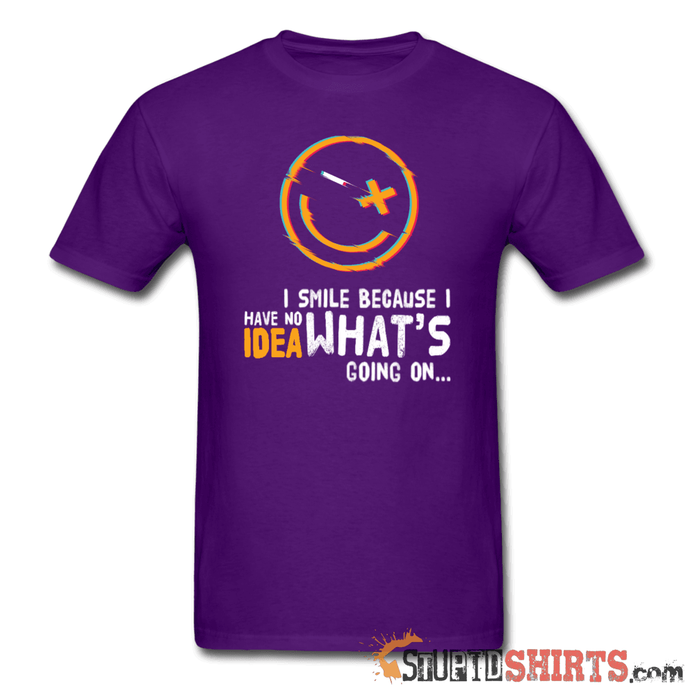 I Smile Because I Have No Idea What's Going On... - Men's T-Shirt - StupidShirts.com Men's T-Shirt StupidShirts.com