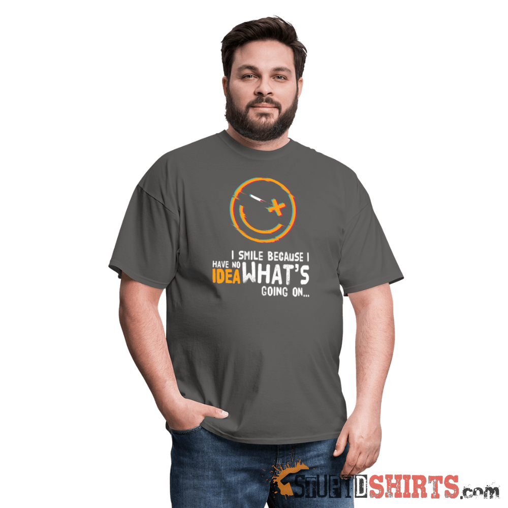 I Smile Because I Have No Idea What's Going On... - Men's T-Shirt - StupidShirts.com Men's T-Shirt StupidShirts.com