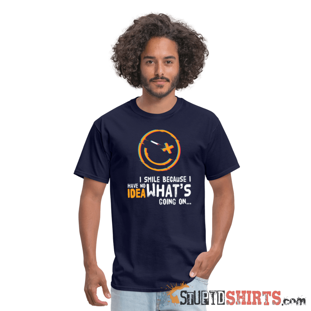 I Smile Because I Have No Idea What's Going On... - Men's T-Shirt - StupidShirts.com Men's T-Shirt StupidShirts.com