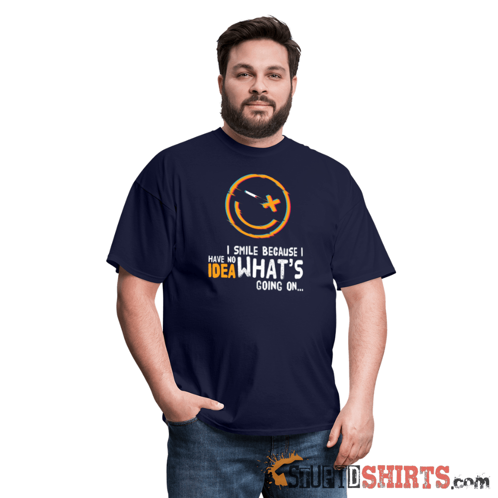 I Smile Because I Have No Idea What's Going On... - Men's T-Shirt - StupidShirts.com Men's T-Shirt StupidShirts.com