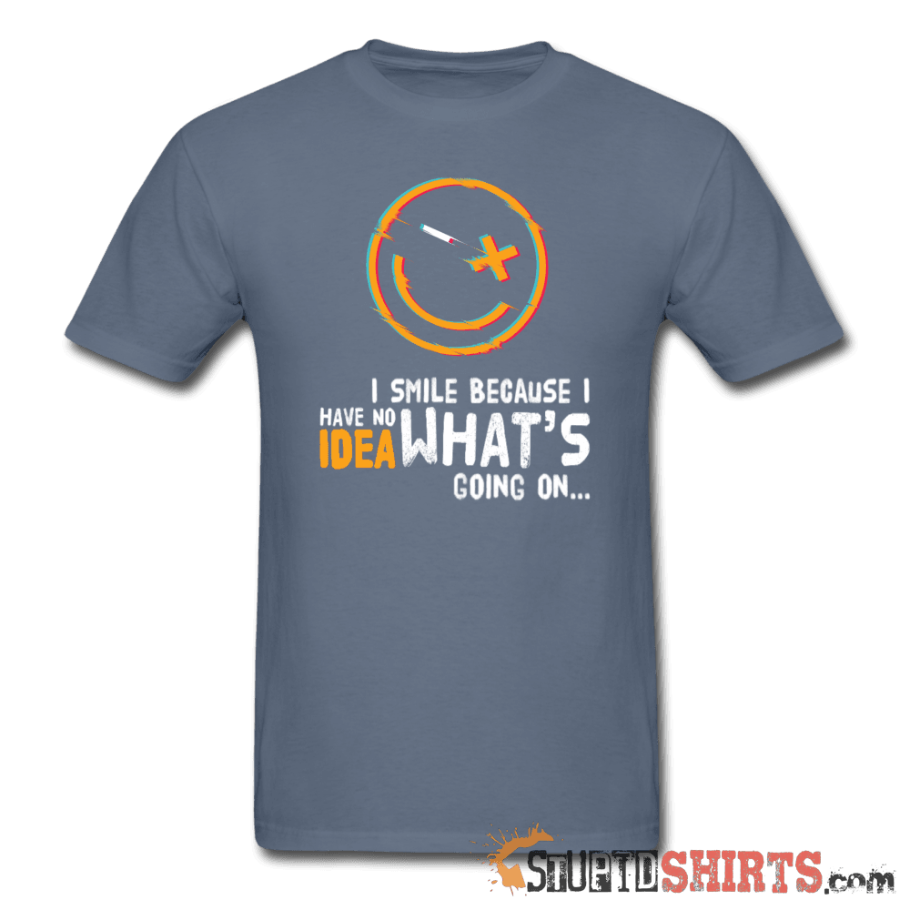 I Smile Because I Have No Idea What's Going On... - Men's T-Shirt - StupidShirts.com Men's T-Shirt StupidShirts.com