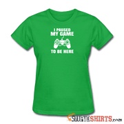 Paused My Game - Women's T-Shirt - StupidShirts.com Women's T-Shirt StupidShirts.com