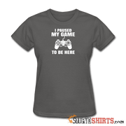 Paused My Game - Women's T-Shirt - StupidShirts.com Women's T-Shirt StupidShirts.com