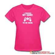 Paused My Game - Women's T-Shirt - StupidShirts.com Women's T-Shirt StupidShirts.com