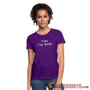 Yes I'm Cold - Women's T-Shirt - StupidShirts.com Women's T-Shirt StupidShirts.com