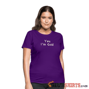 Yes I'm Cold - Women's T-Shirt - StupidShirts.com Women's T-Shirt StupidShirts.com