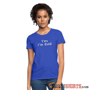 Yes I'm Cold - Women's T-Shirt - StupidShirts.com Women's T-Shirt StupidShirts.com