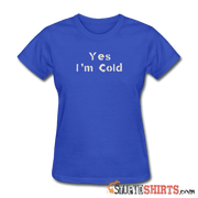 Yes I'm Cold - Women's T-Shirt - StupidShirts.com Women's T-Shirt StupidShirts.com