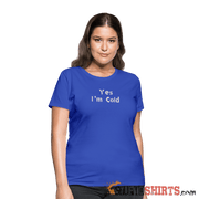 Yes I'm Cold - Women's T-Shirt - StupidShirts.com Women's T-Shirt StupidShirts.com