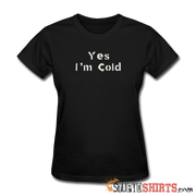 Yes I'm Cold - Women's T-Shirt - StupidShirts.com Women's T-Shirt StupidShirts.com