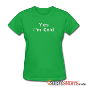 Yes I'm Cold - Women's T-Shirt - StupidShirts.com Women's T-Shirt StupidShirts.com