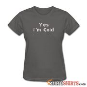 Yes I'm Cold - Women's T-Shirt - StupidShirts.com Women's T-Shirt StupidShirts.com