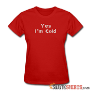 Yes I'm Cold - Women's T-Shirt - StupidShirts.com Women's T-Shirt StupidShirts.com