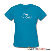 Yes I'm Cold - Women's T-Shirt - StupidShirts.com Women's T-Shirt StupidShirts.com