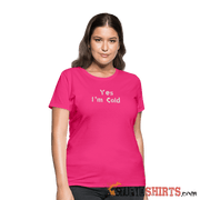 Yes I'm Cold - Women's T-Shirt - StupidShirts.com Women's T-Shirt StupidShirts.com