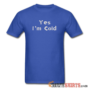 Yes I'm Cold - Men's T-Shirt - StupidShirts.com Men's T-Shirt StupidShirts.com