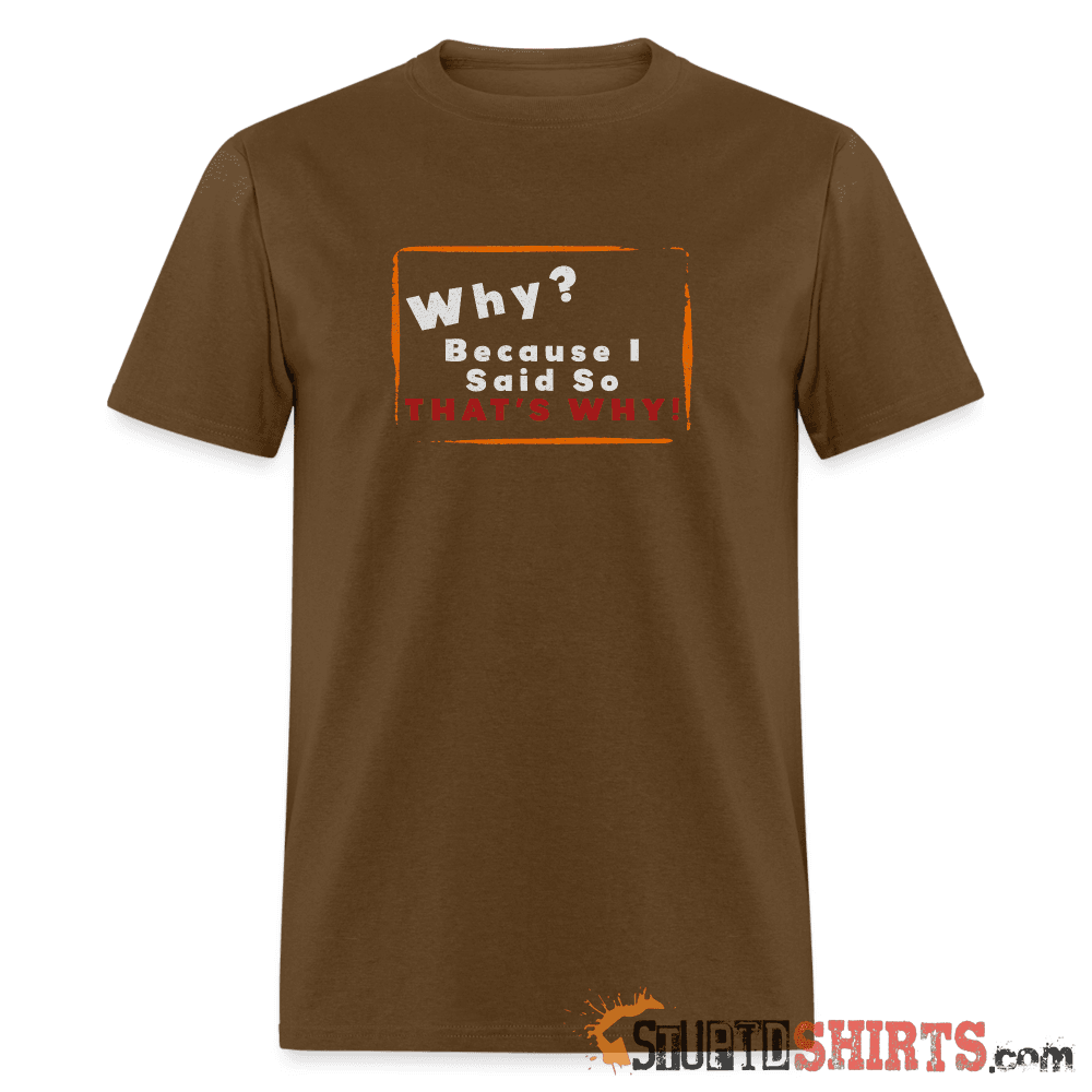 Why? Because I Said So That's Why! - Men's T-Shirt Men's T-Shirt StupidShirts.com