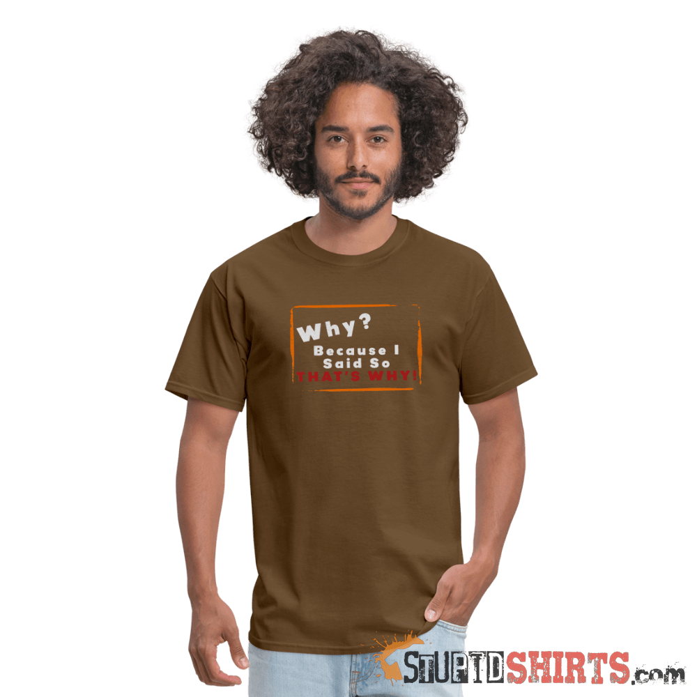 Why? Because I Said So That's Why! - Men's T-Shirt Men's T-Shirt StupidShirts.com
