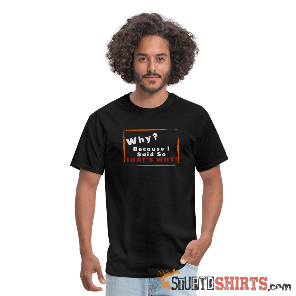 Why? Because I Said So That's Why! - Men's T-Shirt Men's T-Shirt StupidShirts.com