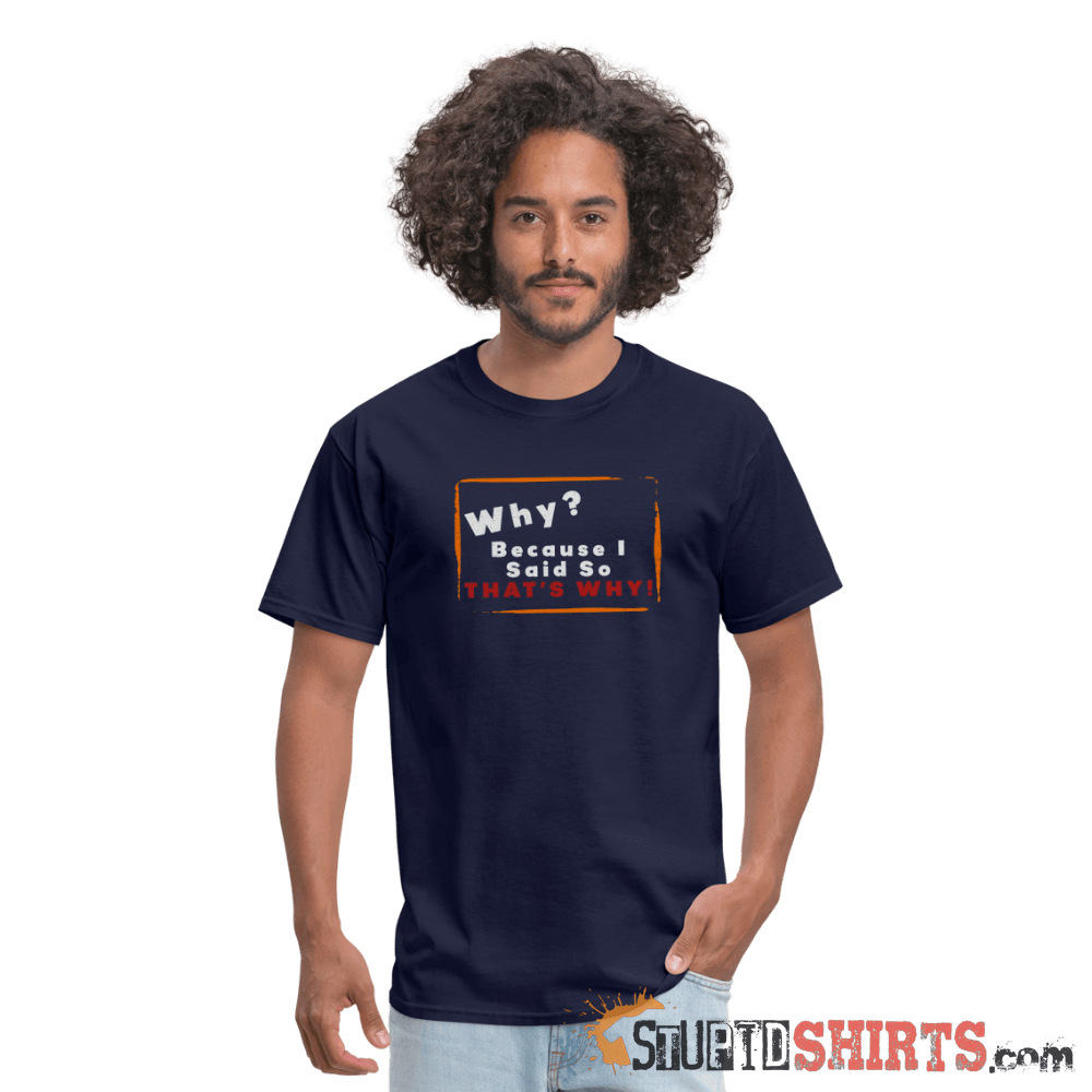 Why? Because I Said So That's Why! - Men's T-Shirt Men's T-Shirt StupidShirts.com