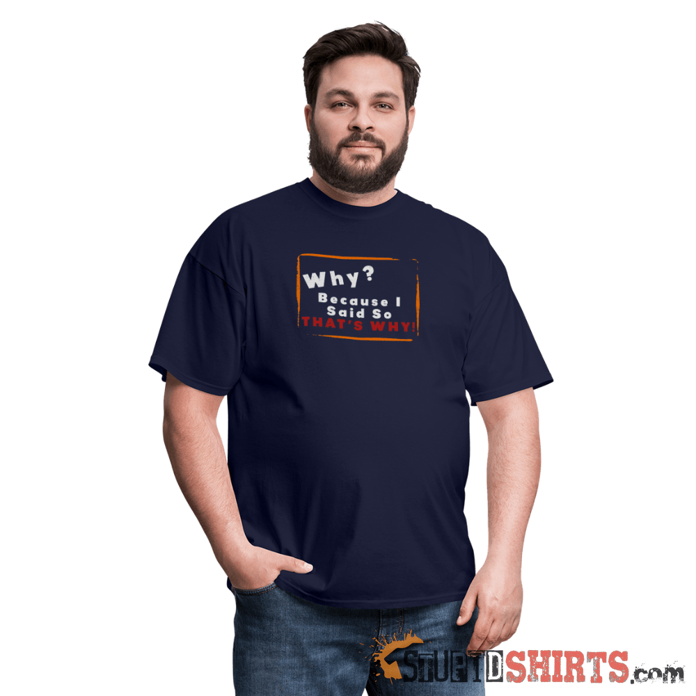 Why? Because I Said So That's Why! - Men's T-Shirt Men's T-Shirt StupidShirts.com