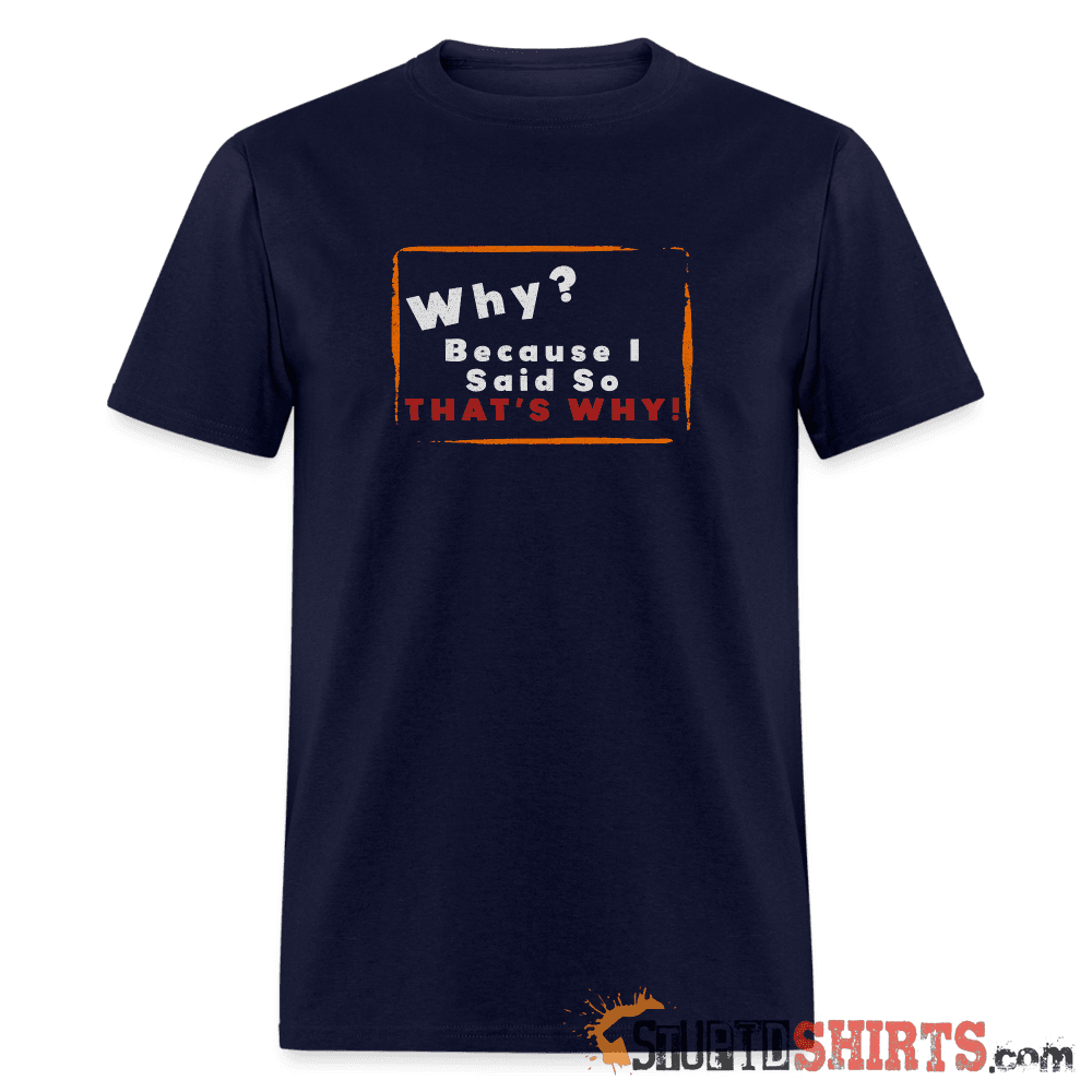 Why? Because I Said So That's Why! - Men's T-Shirt Men's T-Shirt StupidShirts.com