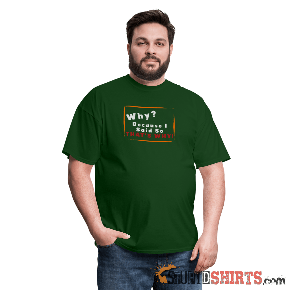 Why? Because I Said So That's Why! - Men's T-Shirt Men's T-Shirt StupidShirts.com