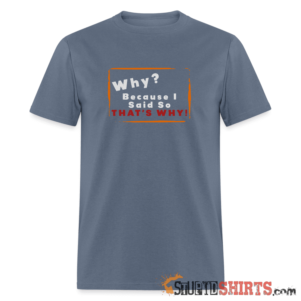 Why? Because I Said So That's Why! - Men's T-Shirt Men's T-Shirt StupidShirts.com